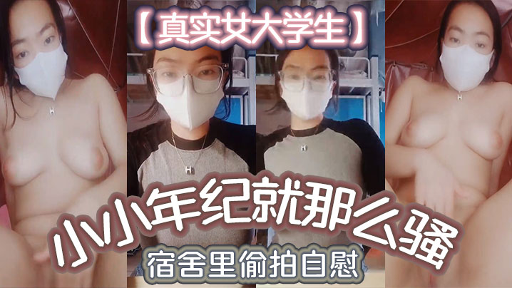 
真实女大学生小小年纪就那么骚_宿舍里偷拍自慰舍友还以为是在抖音直播