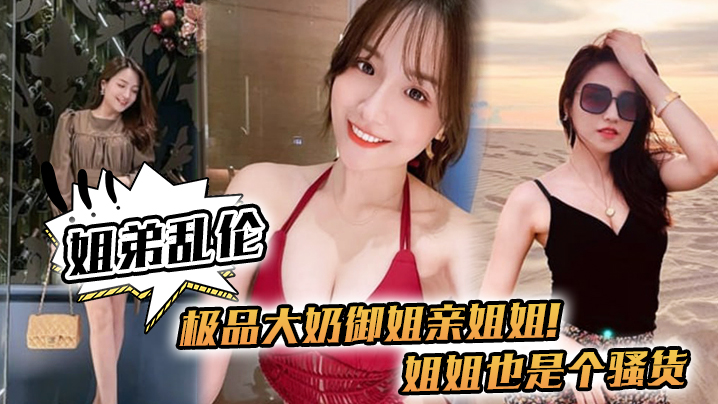 
姐弟乱伦极品大奶御姐亲姐姐姐姐也是个骚货喝多了给姐姐强上了