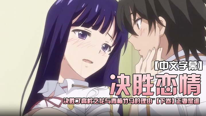 
中文字幕决胜恋情决胜了高岭之花与青梅竹马的理由下卷正妻是谁