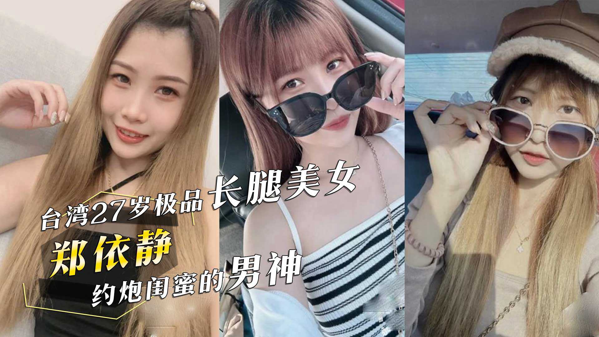 
台湾27岁极品长腿美女郑依静约炮闺蜜的男神还把视频分享过去简直是杀人诛心