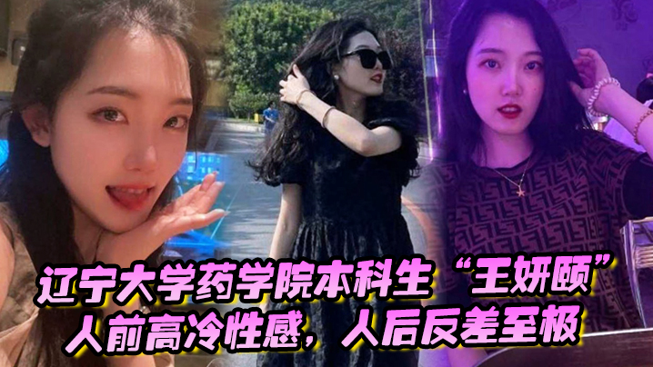 
辽宁大学药学院本科生王妍颐人前高冷性感人后反差至极天天求着学弟开房操她