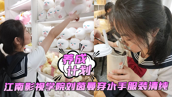 
养成计划学妹养成计划江南影视学院刘茵曼穿水手服装清纯猪腰子鞋都被操飞了