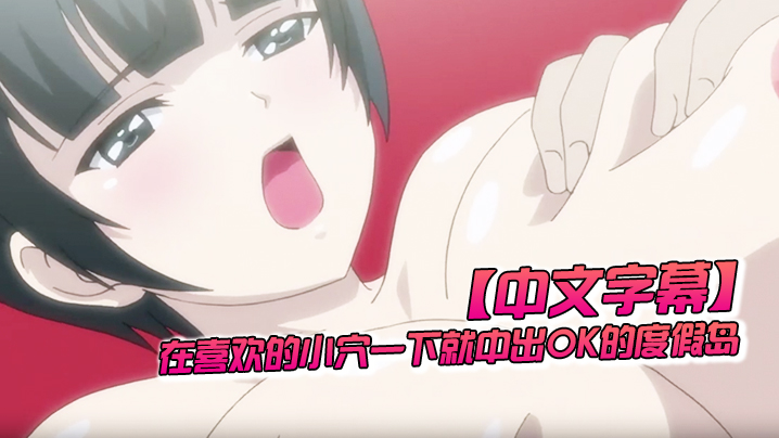 
中文字幕在喜欢的小穴一下就中出OK的度假岛第二话