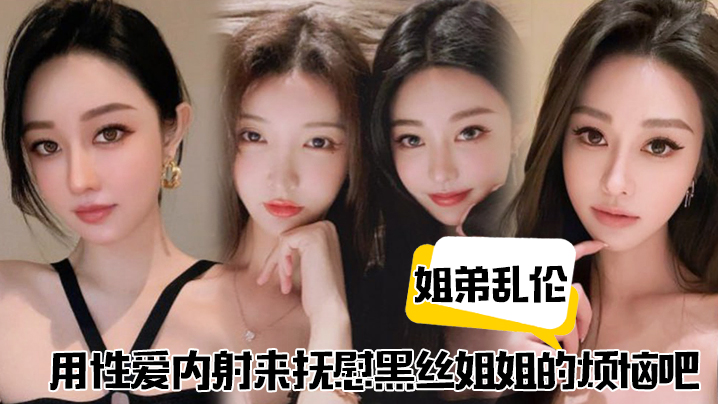 
姐弟乱伦用性爱内射来抚慰黑丝姐姐的烦恼吧