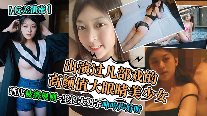 
出演过几部戏的高颜值大眼睛美少女酒店被潜规则~坚挺大奶子呻吟声好听