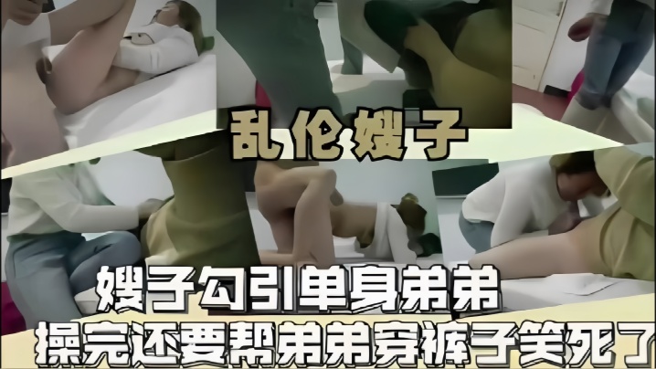 
乱伦嫂子嫂子勾引单身弟弟操完还要帮弟弟穿裤子笑死了