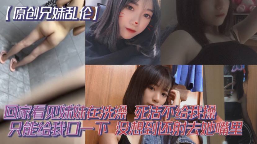 
原创兄妹乱伦回家看见妹妹在洗澡开门就直接进去了死活不给我操说要去跟男朋友过七夕怕被发现只能给我口一下没想到还射去她嘴里