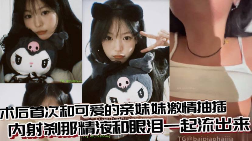 
兄妹乱伦术后首次和可爱的亲妹妹激情抽插内射刹那精液和眼泪一起流出来