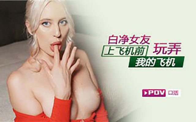 
欧美精选第一视角-女友上飞机前玩弄了我的飞机