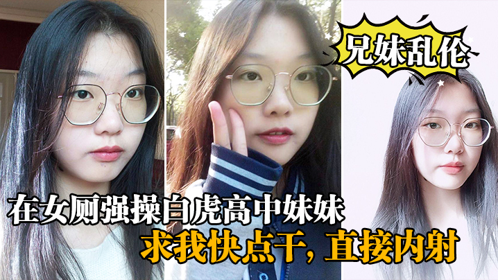 
兄妹乱伦在女厕强操白虎高中妹妹求我快点干直接内射