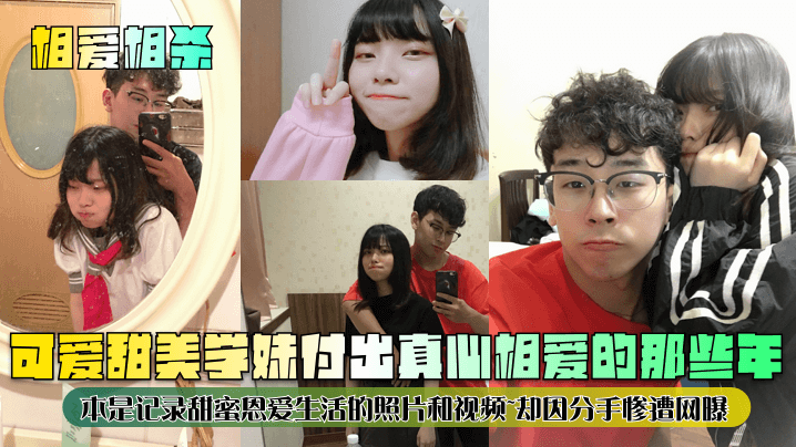
相爱相杀可爱甜美学妹付出真心相爱的那些年本是记录甜蜜恩爱生活的照片和视频却因分手惨遭网曝