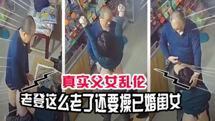 
真实父女乱伦老登贼心不死这么老了还要操已经嫁人的闺女