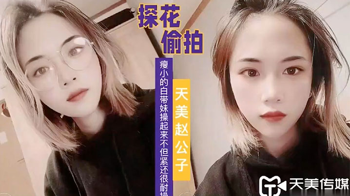
天美赵公子看着瘦小的白带妹操起来不但紧还很耐操