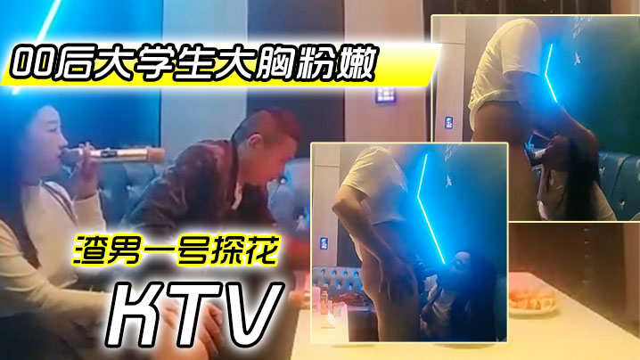 
渣男一号探花周末约极品00后大学生大胸粉嫩KTV里伴着歌声水乳交合激情四射