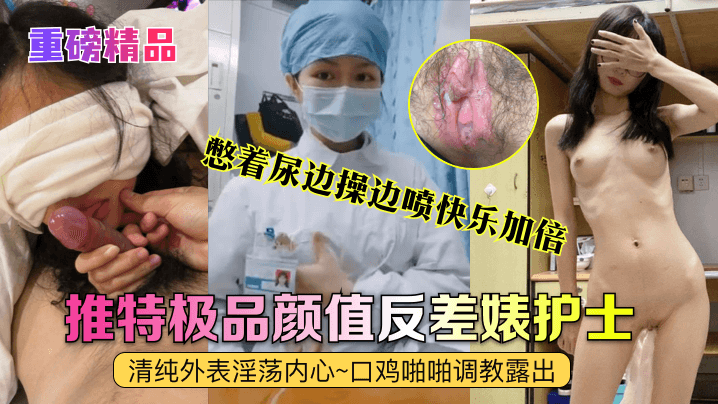 
重磅精品真实护士艾琪最强反差婊清纯外表淫荡内心口鸡啪啪调教露出憋着尿边操边喷快乐加倍