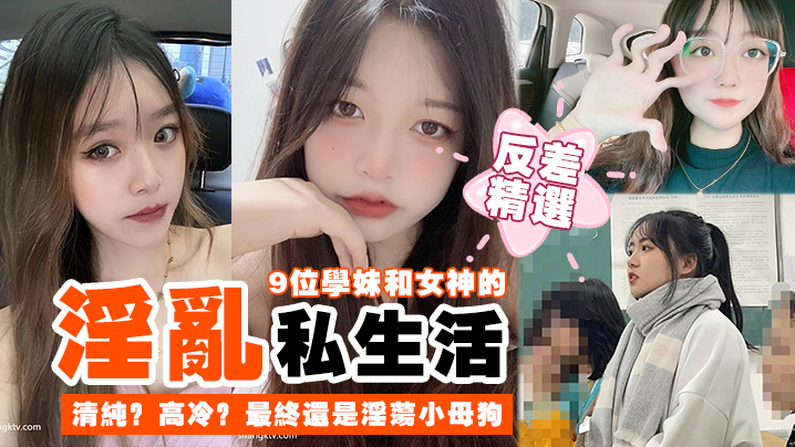 
反差精选9位学妹和女神的淫乱私生活清纯高冷最终还是淫荡小母狗
