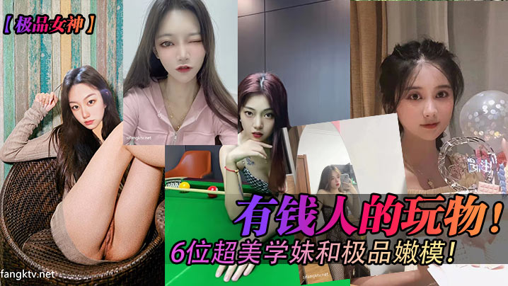 
极品女神有钱人的玩物6位超美学妹和极品嫩模