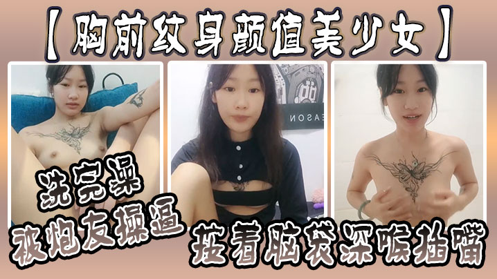 
胸前纹身颜值美少女洗完澡被炮友操逼按着脑袋深喉插嘴多毛小骚逼自己坐上来动射的太快