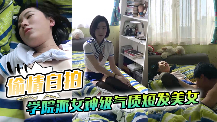
偷情自拍泄密学院派女神级气质短发美女背着闺蜜出租屋穿着性感情趣服勾引他男友这姿色就算不勾引有机会男的也会干她