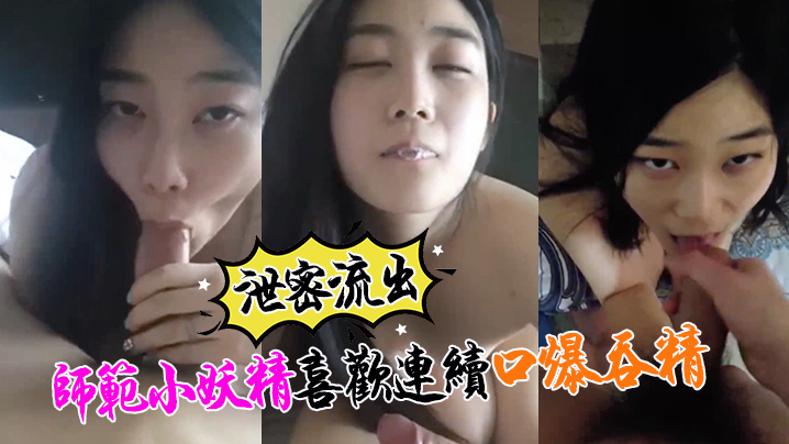 
泄密流出小强哥最近收师范小妖精喜欢口爆吞精搞迟早变人干