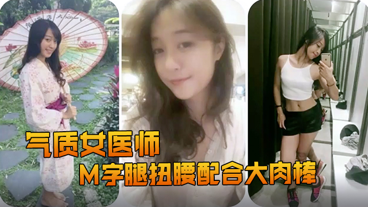 
精品推荐露脸反差婊气质女医师大秀M字腿扭腰配合大肉棒