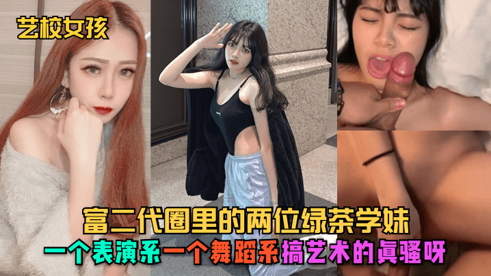 
艺校女孩富二代圈里的两位绿茶学妹一个表演系一个舞蹈系搞艺术的真骚呀