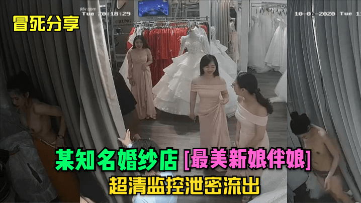 
冒死分享某知名婚纱店最美新娘伴娘超清监控泄密流出