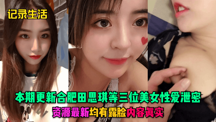 
记录生活本期更新合肥田思琪等三位美女性爱泄密资源最新均有露脸内容真实