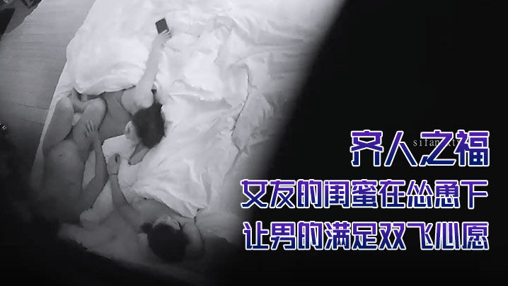 
酒店摄像头偷拍齐人之福女友的闺蜜在怂恿下让男的满足双飞心愿