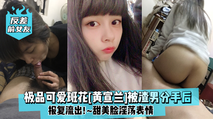 
反差前女友极品可爱班花黄宣兰被渣男分手后报复流出甜美脸淫荡表情