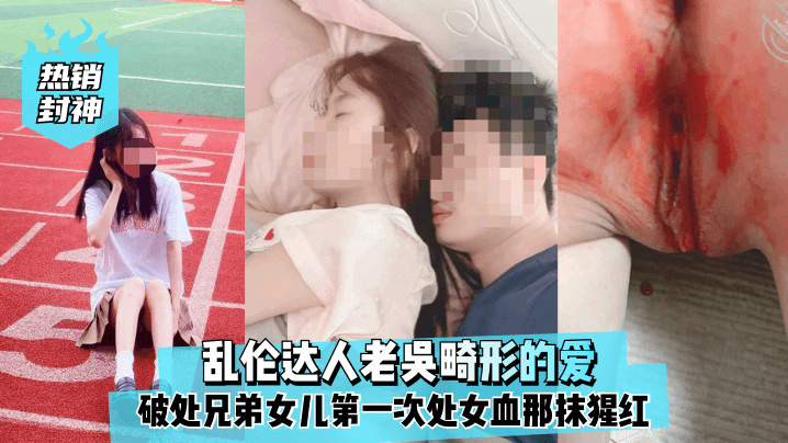 
热销封神乱伦达人老吴畸形的爱破处兄弟女儿第一次处女血那抹猩红那么的刺眼