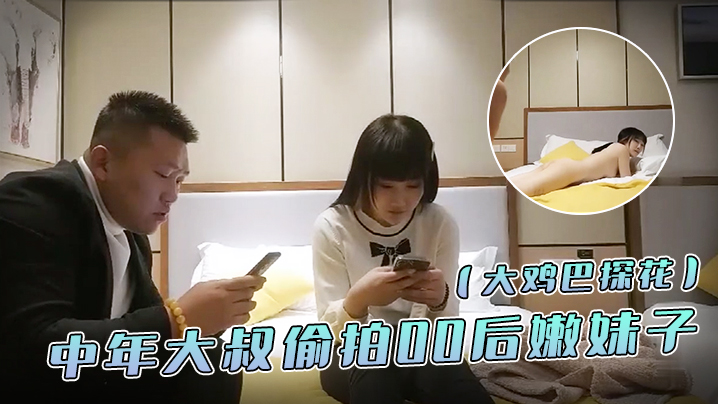 
大鸡巴探花中年大叔偷拍00后嫩妹子漂亮温柔身材棒疯狂换姿势舔穴力求完美视觉体验激情啪啪