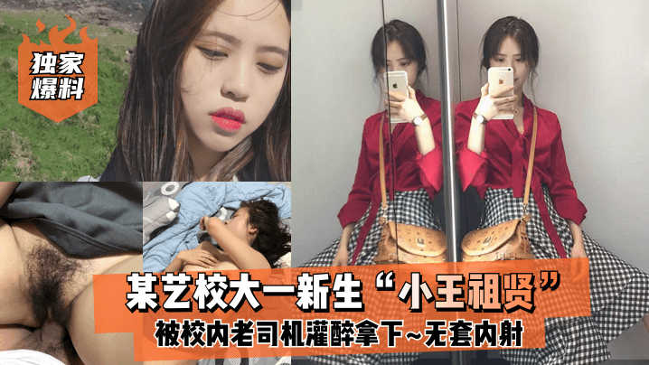 
独家爆料某艺校大一新生小王祖贤被校内老司机灌醉拿下_啪啪露脸自拍无套内射