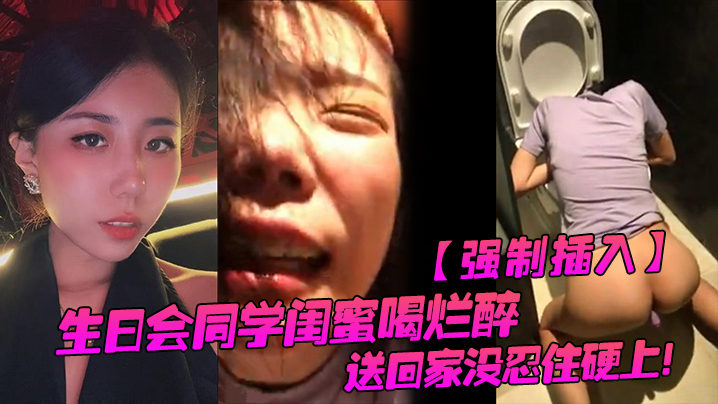 
强制插入生日会同学闺蜜喝烂醉送回家没忍住硬上