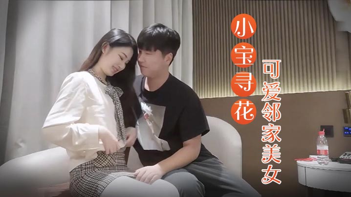 
小宝寻花3000约操高端外围小姐姐可爱邻家美女乖巧温柔身材好沙发调情穿上激战