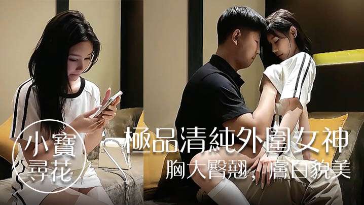 
小宝寻花极品清纯外围女神胸大臀翘肤白貌美高抬玉腿任意抽插