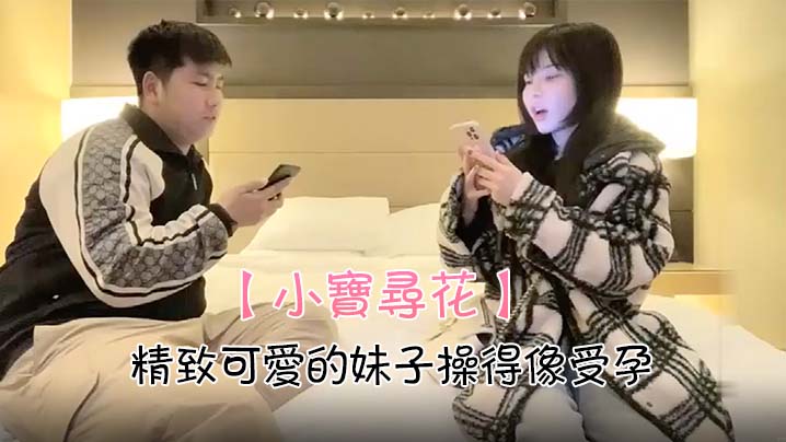 
小宝寻花精致可爱的妹子操得像受孕