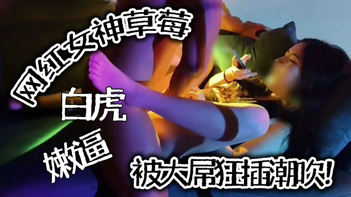 
推特泄密网红女神草莓白虎嫩逼被大屌狂插潮吹