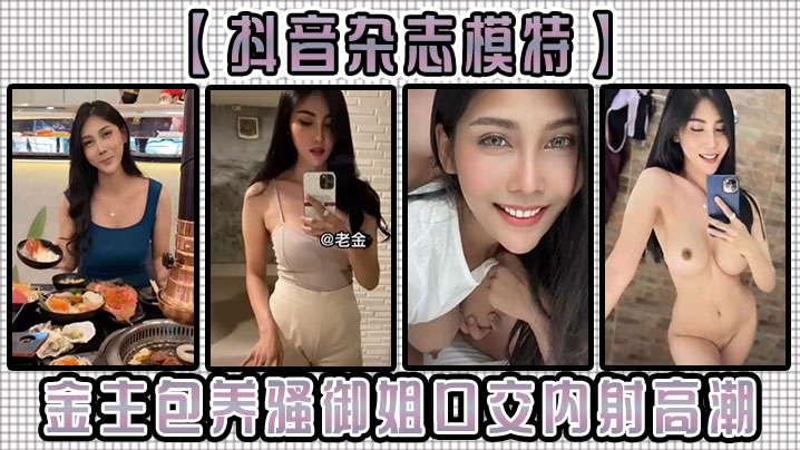 
抖音杂志模特金主包养骚御姐口交内射高潮