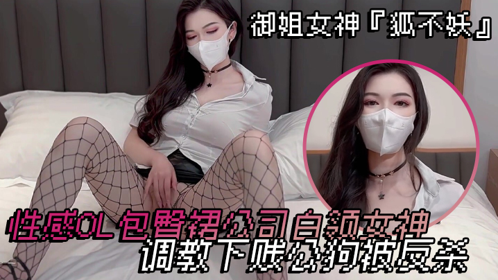 
御姐女神狐不妖性感OL包臀裙公司白领女神调教下贱公狗被反杀