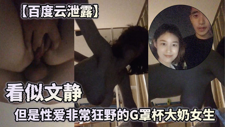
百度云泄露看似文静但是性爱非常狂野的G罩杯大奶女生