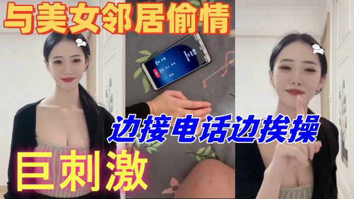 
与美女邻居偷情的时候她老公打电话查岗边接电话边挨操巨刺激