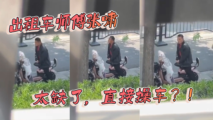 
出租车师傅张啸太缺了直接操车