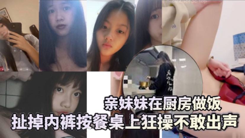 
兄妹乱伦亲妹妹在厨房做饭扯掉内裤按餐桌上狂操不敢出声还是个白虎给你们个第一视角