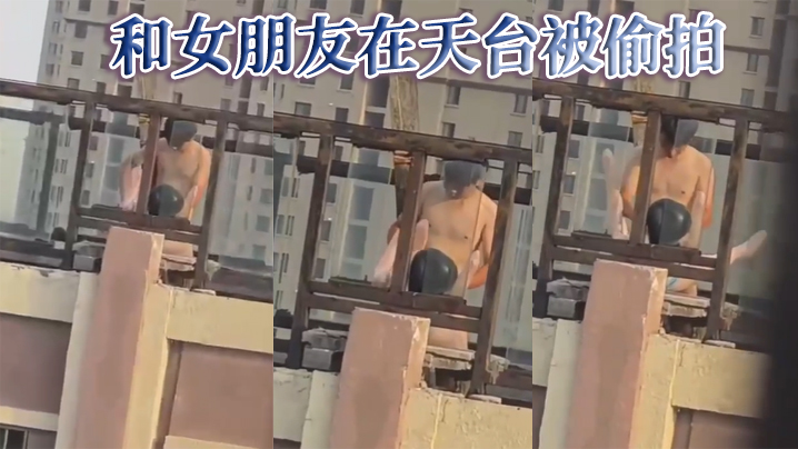 
和女朋友在天台被偷拍
