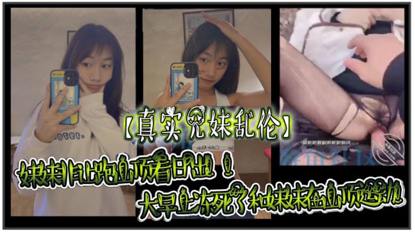 
真实兄妹乱伦妹妹非让跑山顶看日出大早上冻死了和妹妹在山顶运动极限挑战了