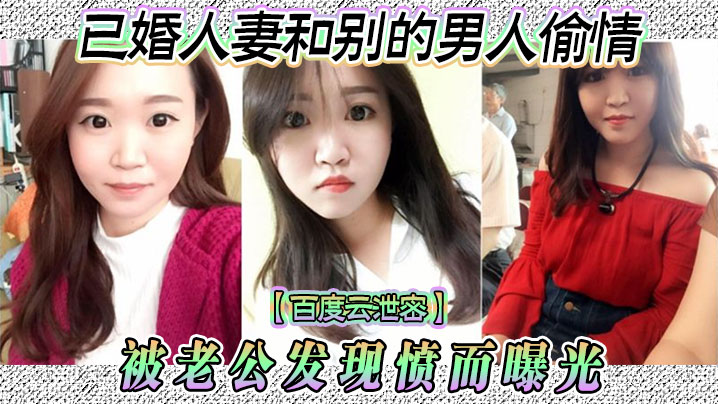
百度云泄密已婚人妻和别的男人偷情被老公发现愤而曝光