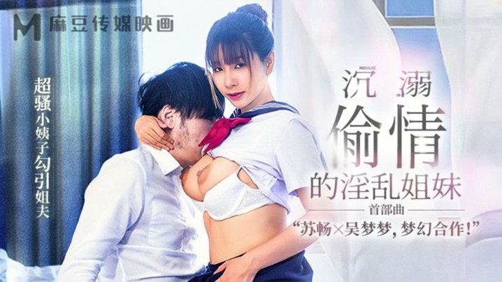 
苏畅吴梦梦MGL-001沉溺偷情的淫乱姐妹首部曲超骚小姨子勾引姐夫