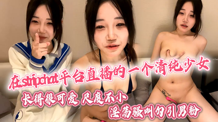 
在stripchat平台直播的一个清纯少女长得很可爱尺度不小喜欢跳蛋玩穴翘着蜜桃臀淫荡骚叫勾引男粉
