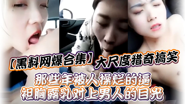 
黑料网爆合集大尺度猎奇搞笑_那些年被人操烂的逼_袒胸露乳对上男人的目光